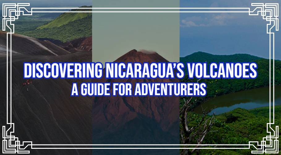 Discovering Nicaragua’s Volcanoes: A Guide for Adventurers