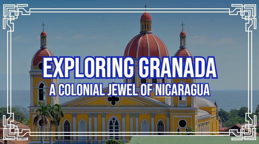 Exploring Granada: A Colonial Jewel of Nicaragua