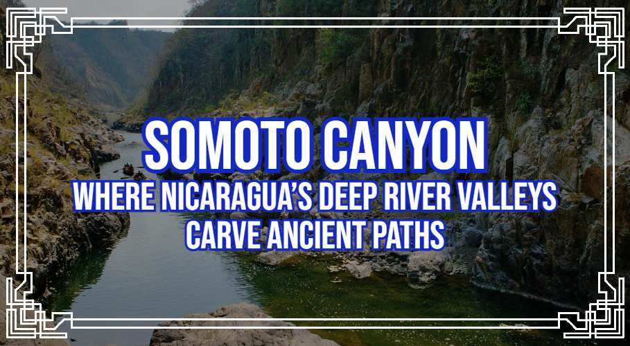 Somoto Canyon: Where Nicaragua’s Deep River Valleys Carve Ancient Paths