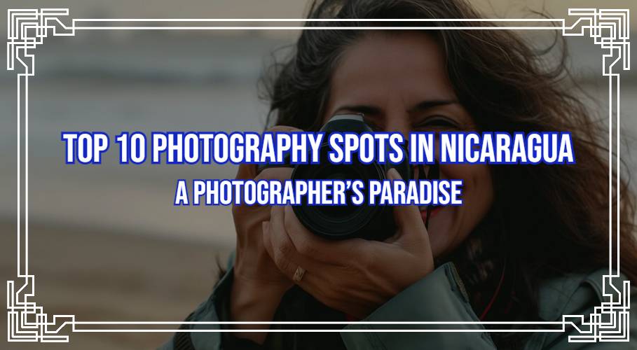 Top 10 Photography Spots in Nicaragua: A Photographer’s Paradise